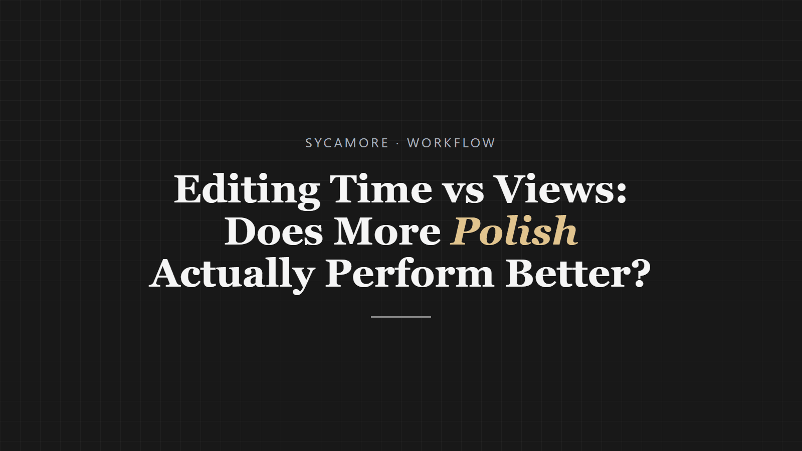 Editing Time vs Views: Does More Polish Actually Perform Better?