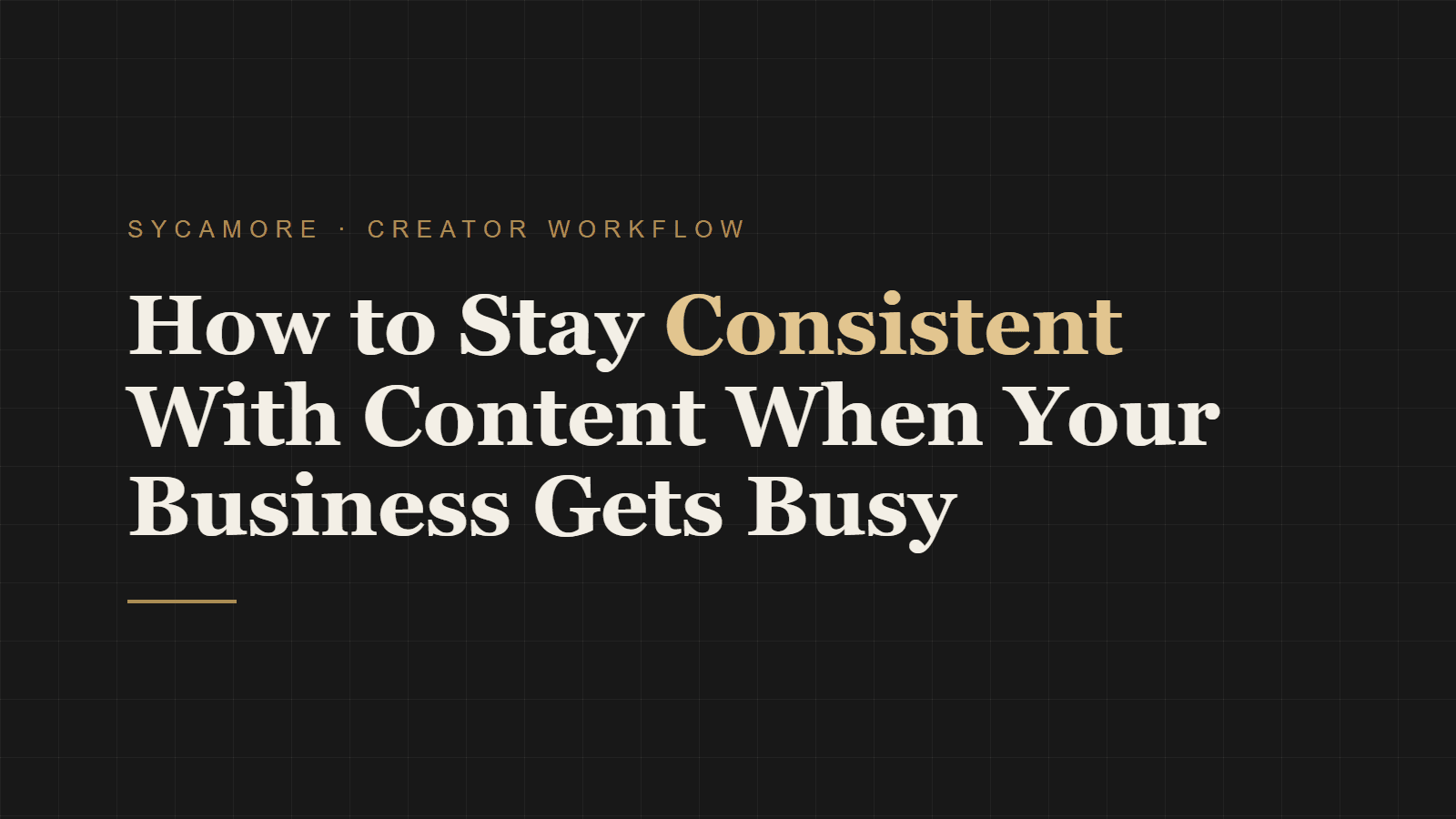 How to Stay Consistent With Content When Your Business Gets Busy